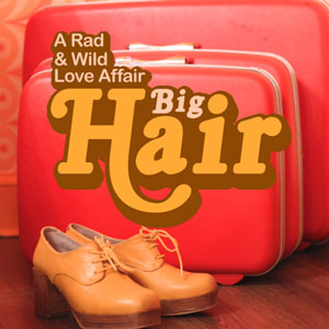 Big Hair: A Rad & Wild Love Affair