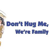 Don't Hug Me:  We're Family