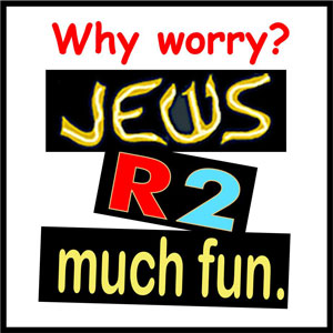 Why Worry? Jews R 2 Much Fun!